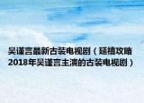 吴谨言最新古装电视剧（延禧攻略 2018年吴谨言主演的古装电视剧）