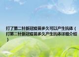 打了第二针新冠疫苗多久可以产生抗体（打第二针新冠疫苗多久产生抗体详细介绍）