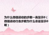 为什么微信运动的步数一直显示0（微信运动行走步数为什么总是显示0呢）