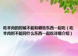 吃羊肉的时候不能和哪些东西一起吃（吃羊肉时不能同什么东西一起吃详细介绍）