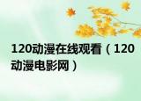 120动漫在线观看（120动漫电影网）