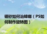 硼砂如何治蟑螂（PS如何制作旋转图）