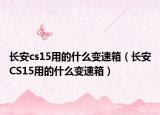 长安cs15用的什么变速箱（长安CS15用的什么变速箱）