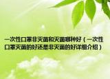一次性口罩非灭菌和灭菌哪种好（一次性口罩灭菌的好还是非灭菌的好详细介绍）