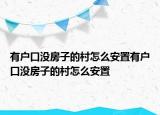 有户口没房子的村怎么安置有户口没房子的村怎么安置