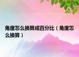 角度怎么换算成百分比（角度怎么换算）