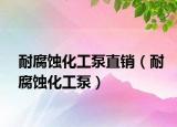耐腐蚀化工泵直销（耐腐蚀化工泵）