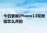 今日更新iPhone13双微信怎么弄的