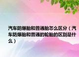 汽车防爆胎和普通胎怎么区分（汽车防爆胎和普通的轮胎的区别是什么）
