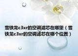 雪铁龙c3xr的空调滤芯在哪里（雪铁龙c3xr的空调滤芯在哪个位置）