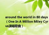 around the world in 80 days（One In A Million Miley Cyrus演唱歌曲）