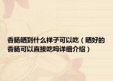 香肠晒到什么样子可以吃（晒好的香肠可以直接吃吗详细介绍）
