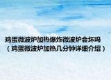 鸡蛋微波炉加热爆炸微波炉会坏吗（鸡蛋微波炉加热几分钟详细介绍）