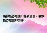 俄罗斯赤塔僵尸最新消息（俄罗斯赤塔僵尸事件）