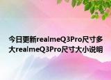 今日更新realmeQ3Pro尺寸多大realmeQ3Pro尺寸大小说明
