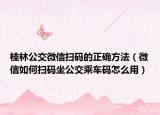 桂林公交微信扫码的正确方法（微信如何扫码坐公交乘车码怎么用）