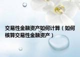 交易性金融资产如何计算（如何核算交易性金融资产）