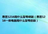 惠普1216用什么型号硒鼓（惠普1216一体电脑用什么型号的鼓）