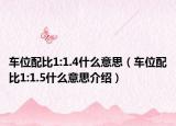 车位配比1:1.4什么意思（车位配比1:1.5什么意思介绍）