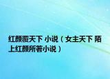 红颜覆天下 小说（女主天下 陌上红颜所著小说）