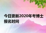 今日更新2020年考博士报名时间