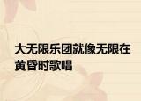 大无限乐团就像无限在黄昏时歌唱