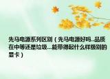 先马电源系列区别（先马电源好吗..品质在中等还是垃圾...能带得起什么样级别的显卡）