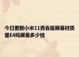 今日更新小米11青春版屏幕材质是E4吗屏幕多少钱