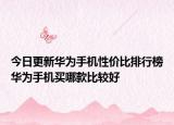 今日更新华为手机性价比排行榜华为手机买哪款比较好
