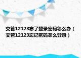 交管12123忘了登录密码怎么办（交管12123忘记密码怎么登录）