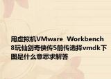 用虚拟机VMware  Workbench  8玩仙剑奇侠传5前传选择vmdk下图是什么意思求解答