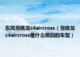 东风雪铁龙c4aircross（雪铁龙c4aircross是什么级别的车型）