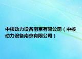 中核动力设备南京有限公司（中核动力设备南京有限公司）