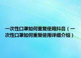 一次性口罩如何重复使用抖音（一次性口罩如何重复使用详细介绍）