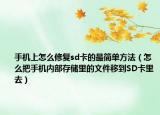 手机上怎么修复sd卡的最简单方法（怎么把手机内部存储里的文件移到SD卡里去）