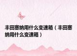 丰田塞纳用什么变速箱（丰田塞纳用什么变速箱）