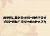 哪里可以找到装修设计师房子装修找设计师和不找设计师有什么区别