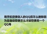 用手机登录别人的QQ后怎么删除因为是自动登录怎么才能登录另一个QQ号