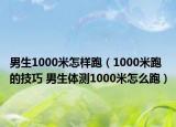 男生1000米怎样跑（1000米跑的技巧 男生体测1000米怎么跑）