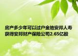 房产多少年可以过户金地安邦人寿获得安邦财产保险公司2.65亿股