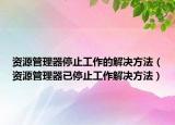资源管理器停止工作的解决方法（资源管理器已停止工作解决方法）