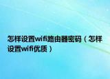 怎样设置wifi路由器密码（怎样设置wifi优质）