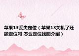 苹果13丢失定位（苹果13关机了还能定位吗 怎么定位找回介绍）