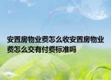 安置房物业费怎么收安置房物业费怎么交有付费标准吗