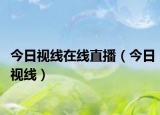 今日视线在线直播（今日视线）