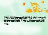 苹果如何关闭充电自动开机功能（iphone如何取消充电自动开机 苹果怎么取消充电自动开机介绍）