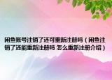 闲鱼账号注销了还可重新注册吗（闲鱼注销了还能重新注册吗 怎么重新注册介绍）