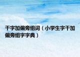 干字加偏旁组词（小学生字干加偏旁组字字典）