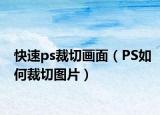快速ps裁切画面（PS如何裁切图片）