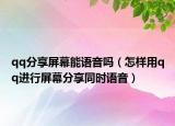 qq分享屏幕能语音吗（怎样用qq进行屏幕分享同时语音）